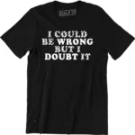I Could Be Wrong But I Doubt It Funny Guys Stubborn Men's Graphic T-Shirt Tee