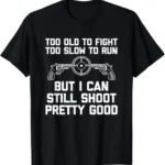 I Can Still Shoot Pretty Good - Funny Saying Gun Owner Guns T-Shirt