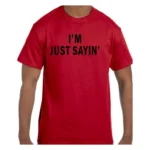 Funny Humor Tshirt I'm Just Sayin'
